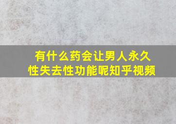 有什么药会让男人永久性失去性功能呢知乎视频