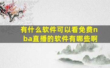 有什么软件可以看免费nba直播的软件有哪些啊