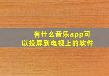 有什么音乐app可以投屏到电视上的软件