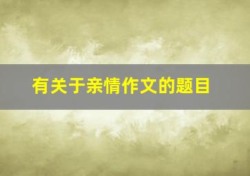 有关于亲情作文的题目