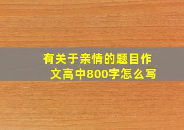 有关于亲情的题目作文高中800字怎么写