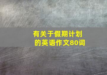 有关于假期计划的英语作文80词