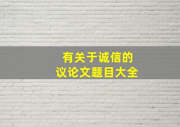 有关于诚信的议论文题目大全