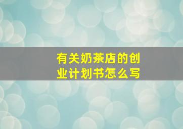 有关奶茶店的创业计划书怎么写