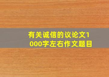 有关诚信的议论文1000字左右作文题目