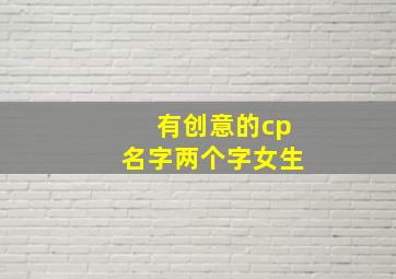 有创意的cp名字两个字女生