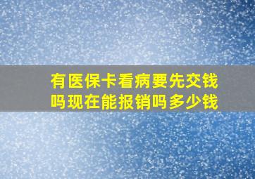 有医保卡看病要先交钱吗现在能报销吗多少钱