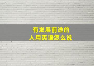 有发展前途的人用英语怎么说