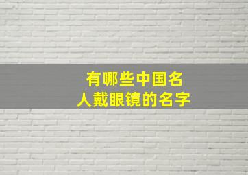 有哪些中国名人戴眼镜的名字