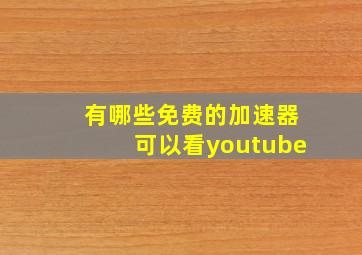 有哪些免费的加速器可以看youtube