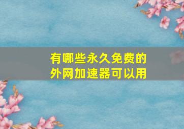 有哪些永久免费的外网加速器可以用