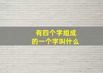 有四个字组成的一个字叫什么