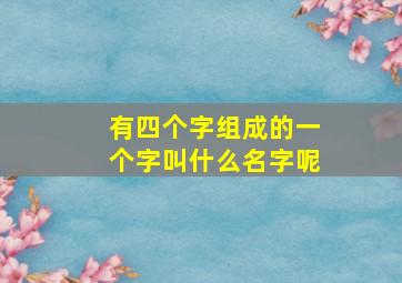 有四个字组成的一个字叫什么名字呢