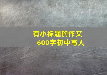 有小标题的作文600字初中写人