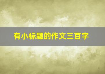 有小标题的作文三百字