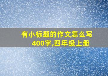 有小标题的作文怎么写400字,四年级上册