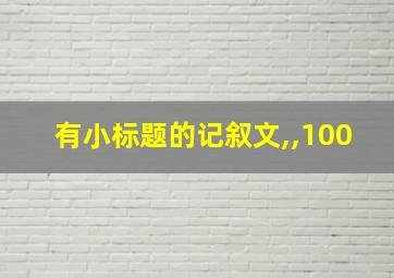 有小标题的记叙文,,100