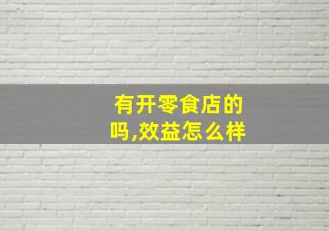 有开零食店的吗,效益怎么样