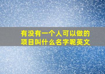 有没有一个人可以做的项目叫什么名字呢英文