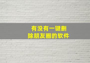 有没有一键删除朋友圈的软件