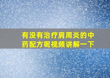 有没有治疗肩周炎的中药配方呢视频讲解一下