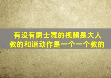 有没有爵士舞的视频是大人教的和谐动作是一个一个教的