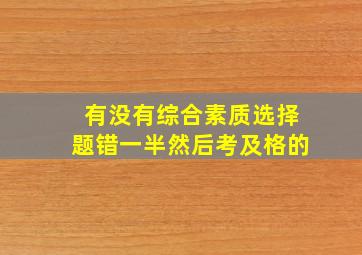 有没有综合素质选择题错一半然后考及格的