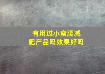 有用过小蛮腰减肥产品吗效果好吗