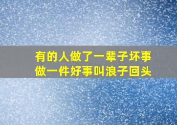 有的人做了一辈子坏事做一件好事叫浪子回头