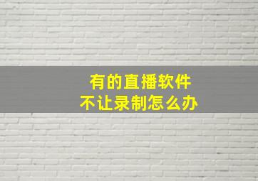 有的直播软件不让录制怎么办