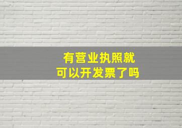 有营业执照就可以开发票了吗