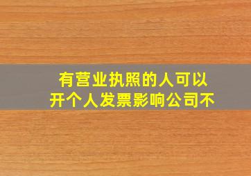 有营业执照的人可以开个人发票影响公司不