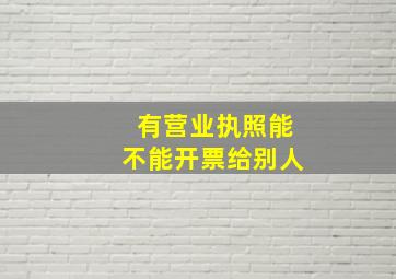 有营业执照能不能开票给别人