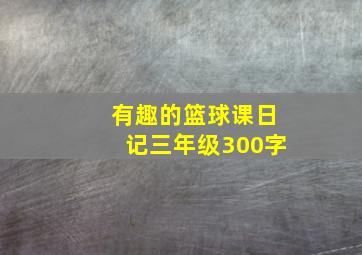 有趣的篮球课日记三年级300字