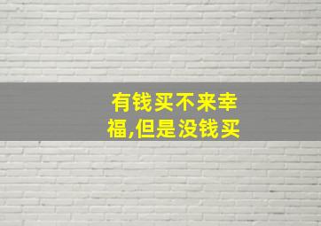 有钱买不来幸福,但是没钱买