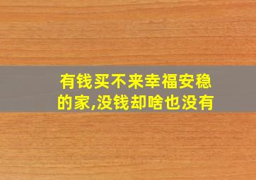 有钱买不来幸福安稳的家,没钱却啥也没有