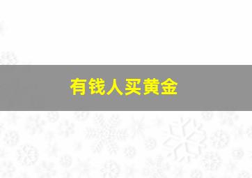 有钱人买黄金