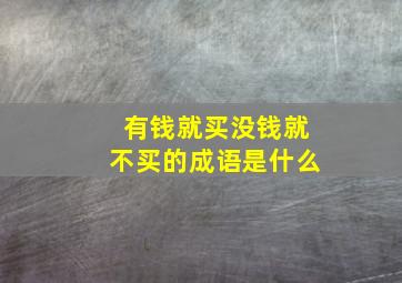 有钱就买没钱就不买的成语是什么