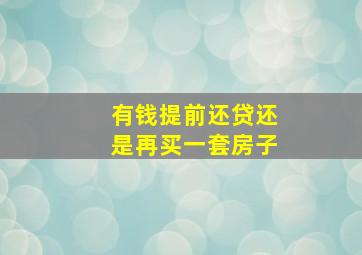 有钱提前还贷还是再买一套房子