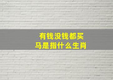 有钱没钱都买马是指什么生肖