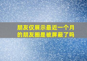 朋友仅展示最近一个月的朋友圈是被屏蔽了吗