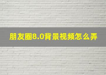 朋友圈8.0背景视频怎么弄