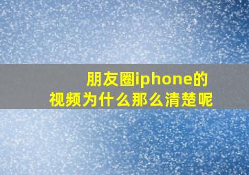 朋友圈iphone的视频为什么那么清楚呢