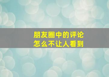 朋友圈中的评论怎么不让人看到