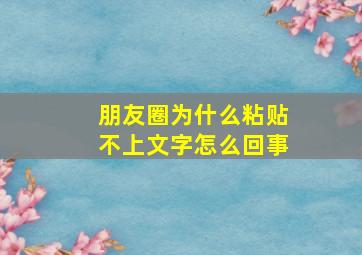 朋友圈为什么粘贴不上文字怎么回事