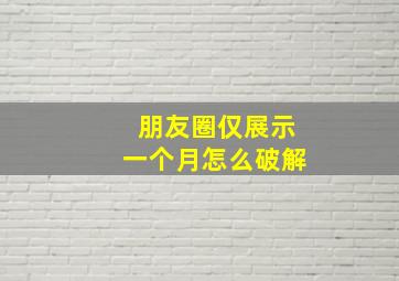 朋友圈仅展示一个月怎么破解