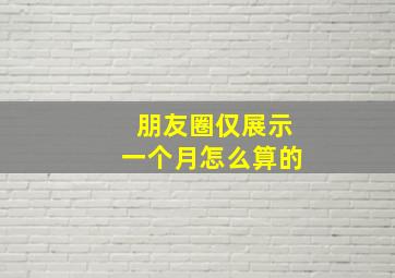 朋友圈仅展示一个月怎么算的