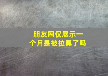 朋友圈仅展示一个月是被拉黑了吗