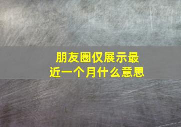 朋友圈仅展示最近一个月什么意思