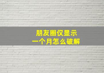 朋友圈仅显示一个月怎么破解